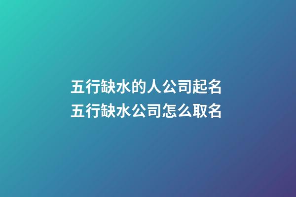 五行缺水的人公司起名 五行缺水公司怎么取名-第1張-公司起名-玄機派